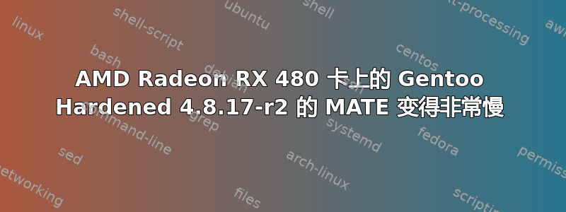 AMD Radeon RX 480 卡上的 Gentoo Hardened 4.8.17-r2 的 MATE 变得非常慢