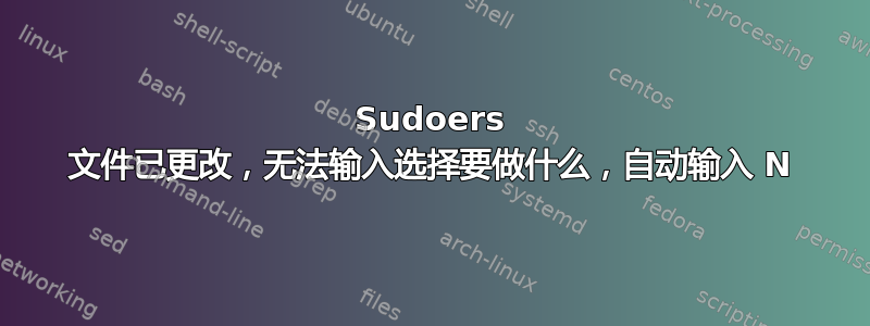 Sudoers 文件已更改，无法输入选择要做什么，自动输入 N