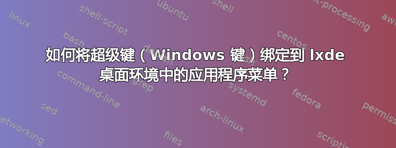 如何将超级键（Windows 键）绑定到 lxde 桌面环境中的应用程序菜单？