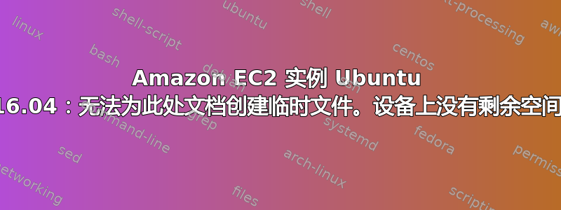 Amazon EC2 实例 Ubuntu 16.04：无法为此处文档创建临时文件。设备上没有剩余空间