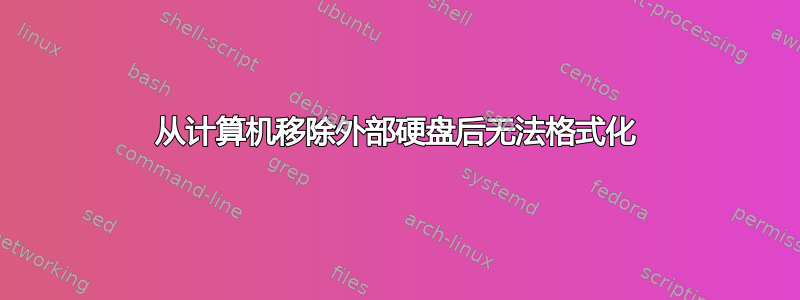 从计算机移除外部硬盘后无法格式化