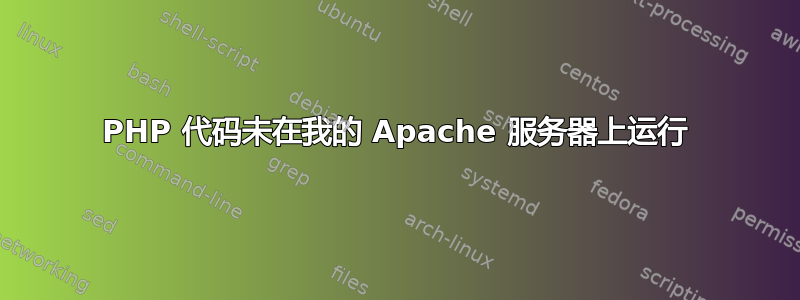 PHP 代码未在我的 Apache 服务器上运行