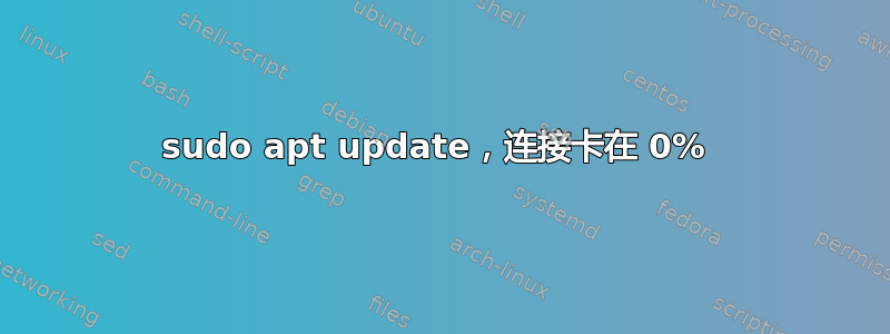 sudo apt update，连接卡在 0% 