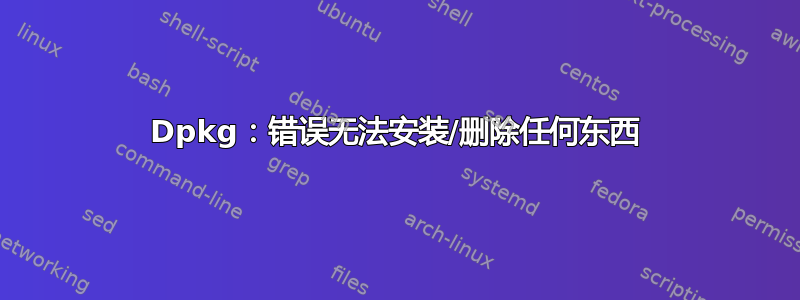 Dpkg：错误无法安装/删除任何东西