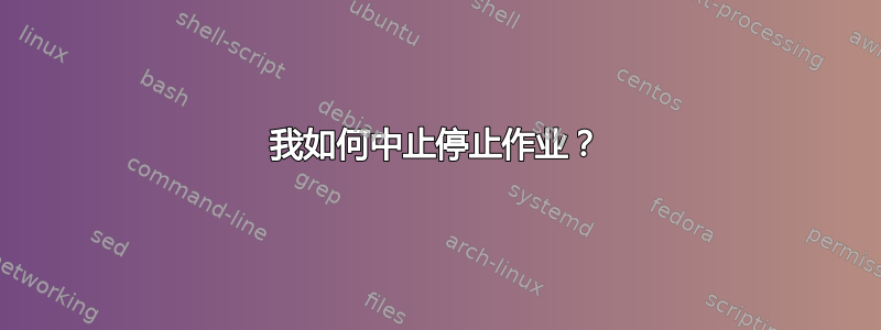 我如何中止停止作业？