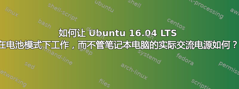 如何让 Ubuntu 16.04 LTS 在电池模式下工作，而不管笔记本电脑的实际交流电源如何？