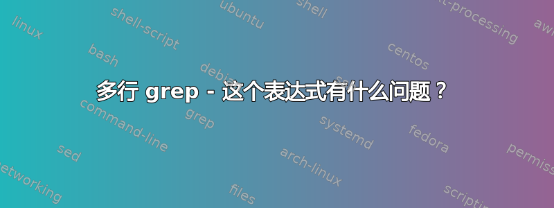 多行 grep - 这个表达式有什么问题？