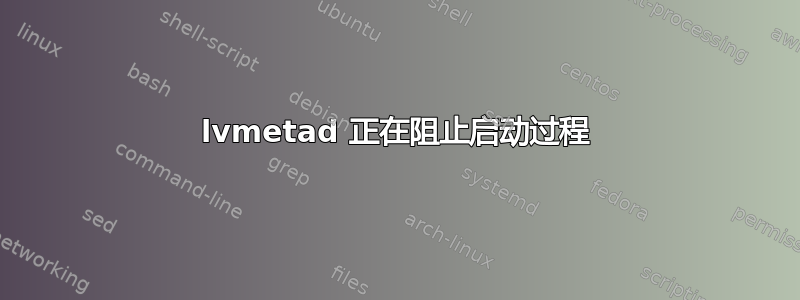 lvmetad 正在阻止启动过程