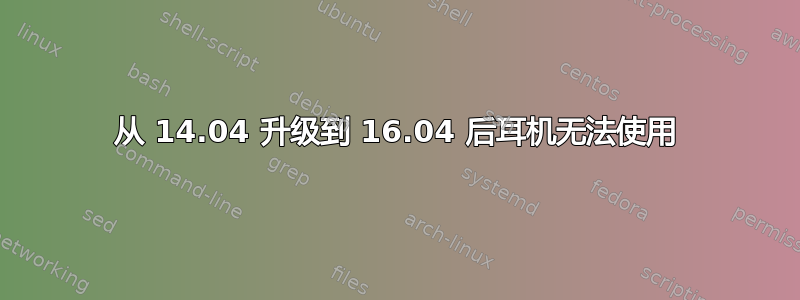 从 14.04 升级到 16.04 后耳机无法使用