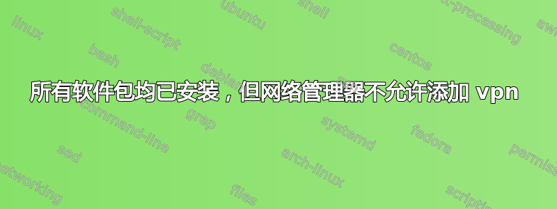 所有软件包均已安装，但网络管理器不允许添加 vpn