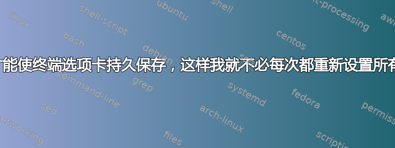 我怎样才能使终端选项卡持久保存，这样我就不必每次都重新设置所有内容？