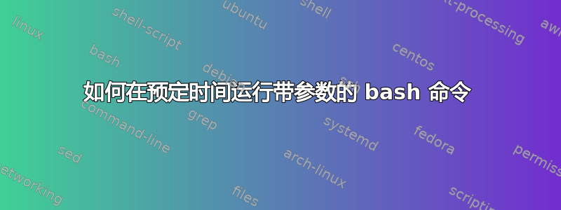 如何在预定时间运行带参数的 bash 命令