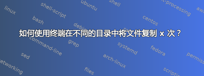 如何使用终端在不同的目录中将文件复制 x 次？