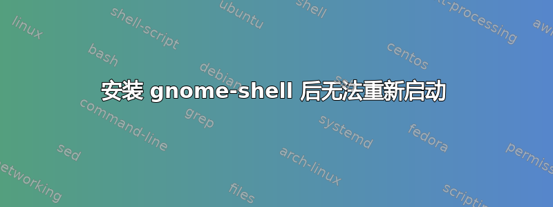 安装 gnome-shell 后无法重新启动