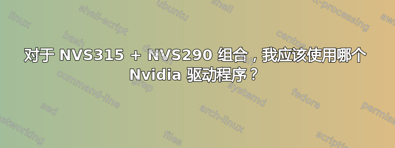 对于 NVS315 + NVS290 组合，我应该使用哪个 Nvidia 驱动程序？