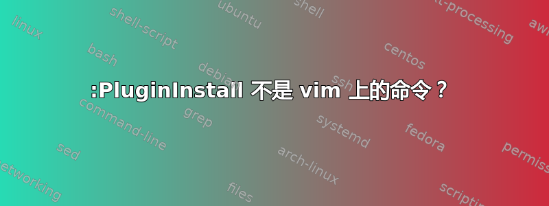 :PluginInstall 不是 vim 上的命令？