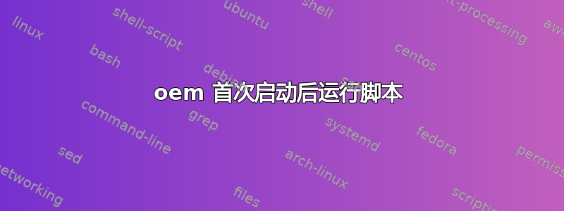 oem 首次启动后运行脚本