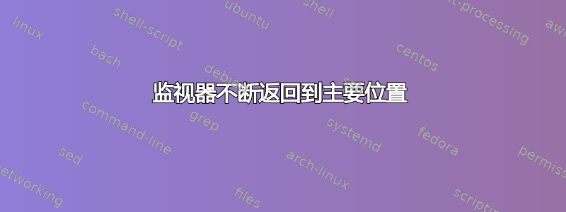 监视器不断返回到主要位置