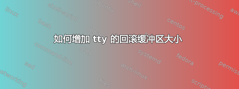 如何增加 tty 的回滚缓冲区大小