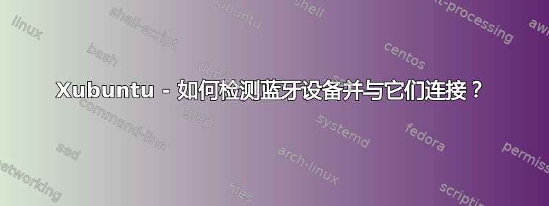 Xubuntu - 如何检测蓝牙设备并与它们连接？