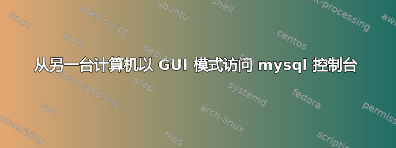 从另一台计算机以 GUI 模式访问 mysql 控制台