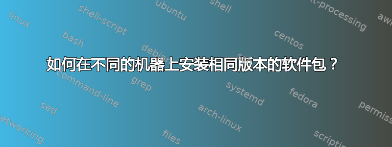 如何在不同的机器上安装相同版本的软件包？