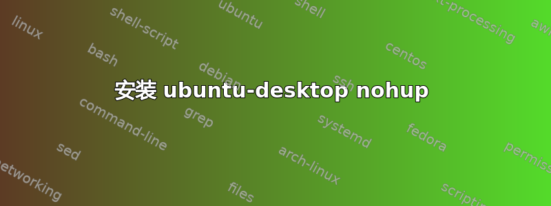 安装 ubuntu-desktop nohup