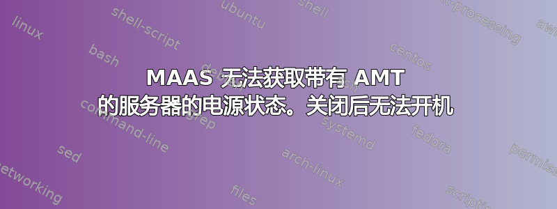 MAAS 无法获取带有 AMT 的服务器的电源状态。关闭后无法开机