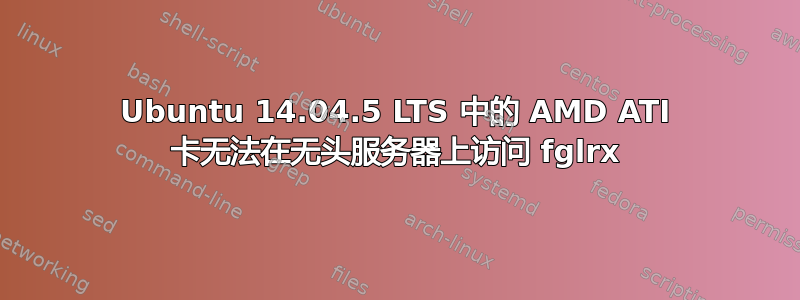 Ubuntu 14.04.5 LTS 中的 AMD ATI 卡无法在无头服务器上访问 fglrx