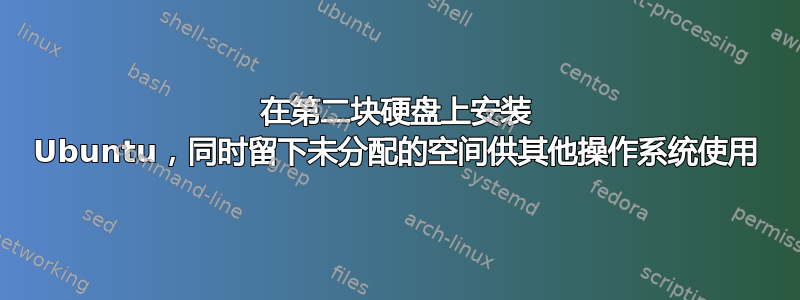 在第二块硬盘上安装 Ubuntu，同时留下未分配的空间供其他操作系统使用