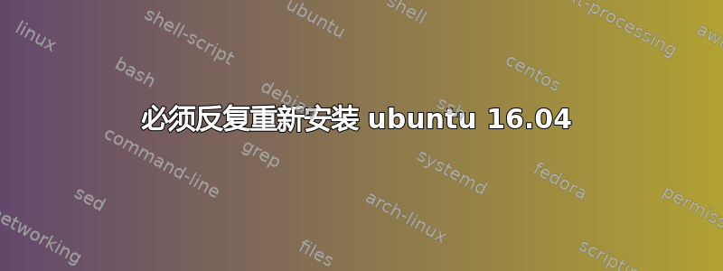 必须反复重新安装 ubuntu 16.04