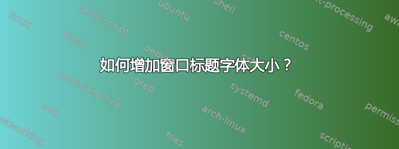 如何增加窗口标题字体大小？