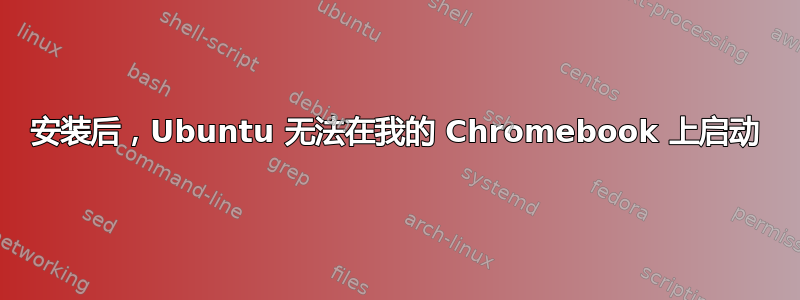 安装后，Ubuntu 无法在我的 Chromebook 上启动