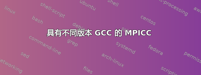 具有不同版本 GCC 的 MPICC