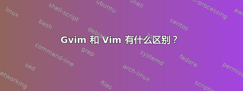 Gvim 和 Vim 有什么区别？