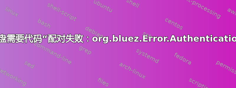 配对蓝牙键盘需要代码“配对失败：org.bluez.Error.AuthenticationFailed”