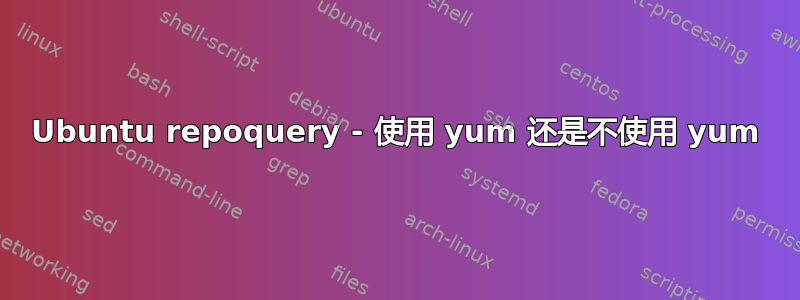 Ubuntu repoquery - 使用 yum 还是不使用 yum