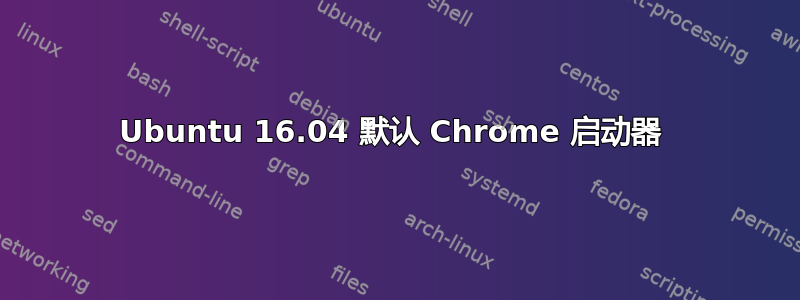 Ubuntu 16.04 默认 Chrome 启动器 