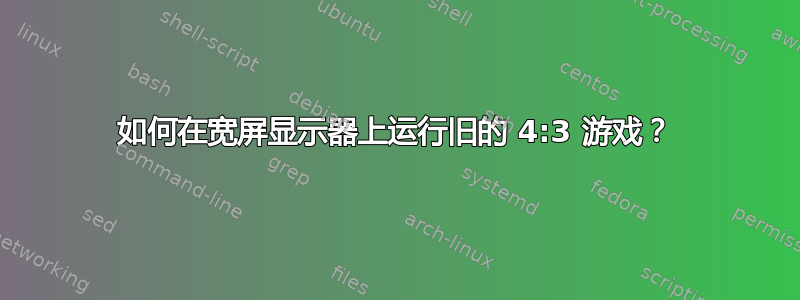 如何在宽屏显示器上运行旧的 4:3 游戏？