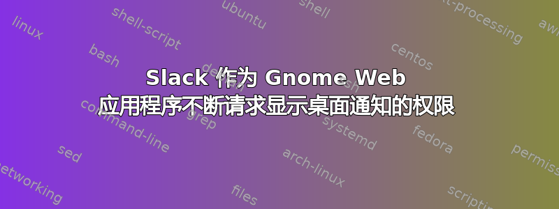 Slack 作为 Gnome Web 应用程序不断请求显示桌面通知的权限