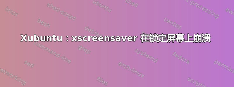 Xubuntu：xscreensaver 在锁定屏幕上崩溃