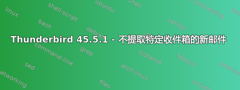 Thunderbird 45.5.1 - 不提取特定收件箱的新邮件