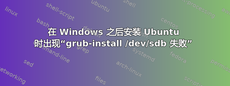 在 Windows 之后安装 Ubuntu 时出现“grub-install /dev/sdb 失败”