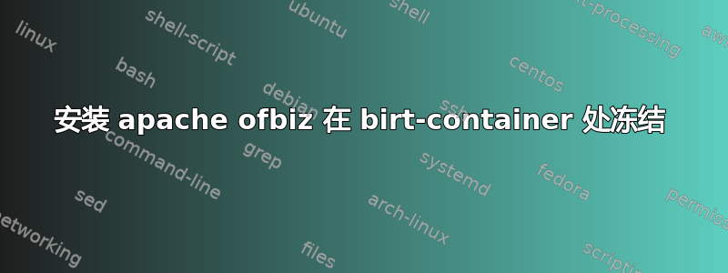 安装 apache ofbiz 在 birt-container 处冻结