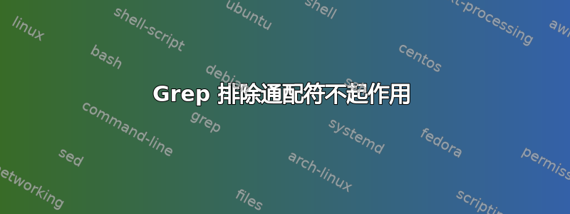 Grep 排除通配符不起作用