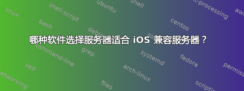 哪种软件选择服务器适合 iOS 兼容服务器？ 