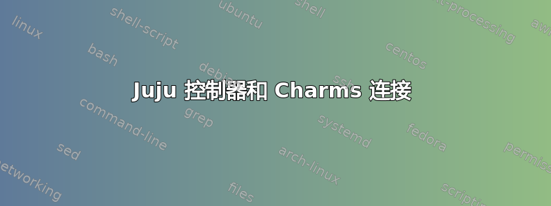 Juju 控制器和 Charms 连接