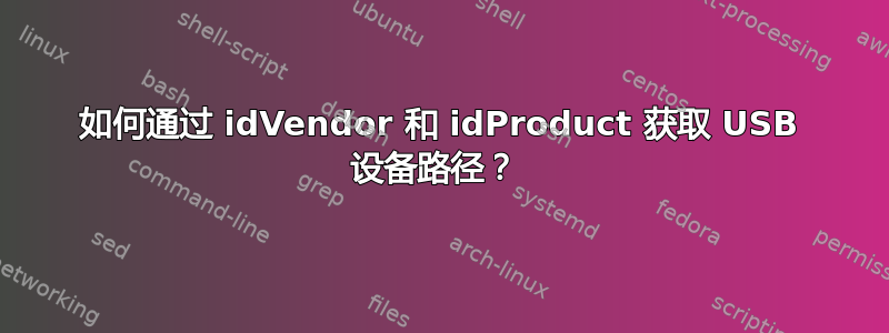 如何通过 idVendor 和 idProduct 获取 USB 设备路径？ 