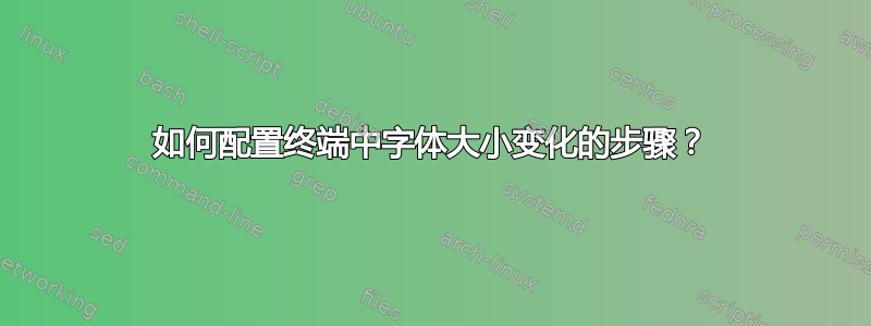 如何配置终端中字体大小变化的步骤？