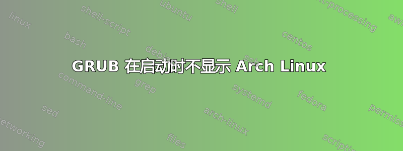 GRUB 在启动时不显示 Arch Linux